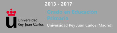 2013 - 2017 Grado en Educación Primaria Universidad Rey Juan Carlos (Madrid)